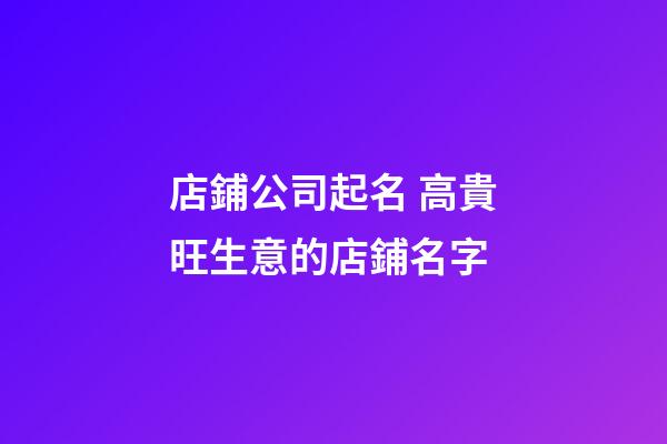 店鋪公司起名 高貴旺生意的店鋪名字-第1張-公司起名-玄機(jī)派